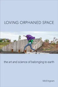 Loving Orphaned Space: The Art and Science of Belonging to Earth, Paperback/Mrill Ingram