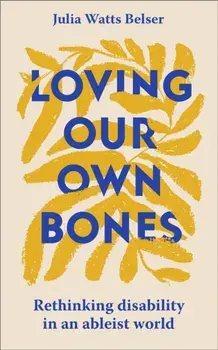 Loving Our Own Bones. Rethinking disability in an ableist world, Paperback/Julia Watts Belser