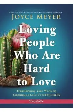 Loving People Who Are Hard to Love Study Guide: Transforming Your World by Learning to Love Unconditionally - Joyce Meyer