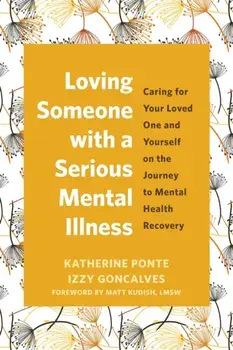 Loving Someone with a Serious Mental Illness. Caring for Your Loved One and Yourself on the Journey to Mental Health Recovery, Paperback/Katherine Ponte