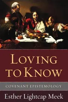 Loving to Know: Covenant Epistemology, Paperback/Esther Lightcap Meek