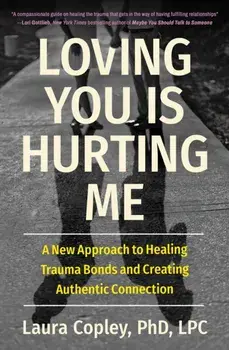 Loving You Is Hurting Me. A New Approach to Healing Trauma Bonds and Creating Authentic Connection, Paperback/Laura Copley