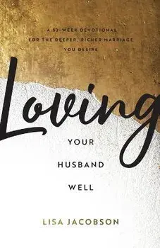 Loving Your Husband Well - A 52-Week Devotional for the Deeper, Richer Marriage You Desire, Paperback/Lisa Jacobson