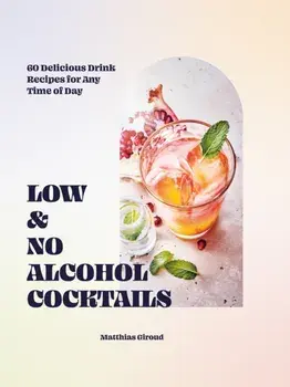 Low- and No-alcohol Cocktails. 60 Delicious Drink Recipes for Any Time of Day, Hardback/Matthias Giroud