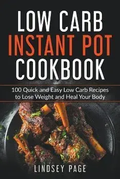 Low Carb Instant Pot Cookbook: 100 Quick and Easy Low Carb Recipes to Lose Weight and Heal Your Body, Paperback/Lindsey Page