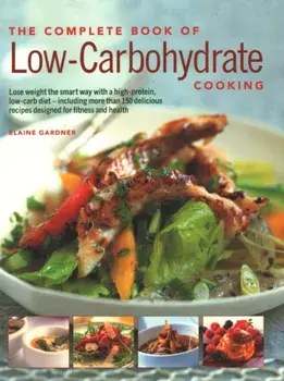Low-Carbohydrate Cooking, The Complete Book of. An expert guide to long-term, low-carb eating for weight loss and health, with over 150 recipes, Paperback/Elaine Gardner