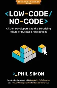 Low-Code/No-Code: Citizen Developers and the Surprising Future of Business Applications, Paperback/Phil Simon