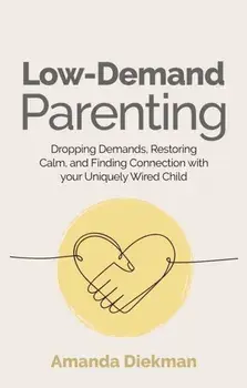 Low-Demand Parenting. Dropping Demands, Restoring Calm, and Finding Connection with your Uniquely Wired Child, Paperback/Amanda Diekman