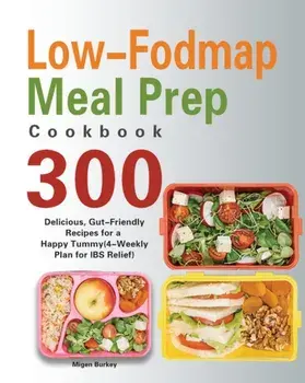 Low-Fodmap Meal Prep Cookbook: 300 Delicious, Gut-Friendly Recipes for a Happy Tummy(4-Weekly Plan for IBS Relief)/Migen Burkey