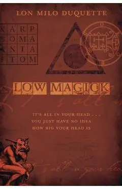 Low Magick: It's All in Your Head ... You Just Have No Idea How Big Your Head Is - Lon Milo Duquette