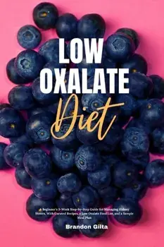 Low Oxalate Diet: A Beginner's 3-Week Step-by-Step Guide for Managing Kidney Stones, With Curated Recipes, a Low Oxalate Food List, and/Brandon Gilta