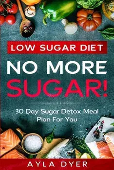 Low Sugar Diet: NO MORE SUGAR! 30 Day Sugar Detox Meal Plan For you, Paperback/Ayla Dyer
