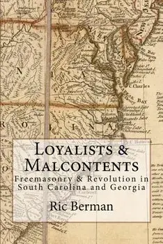 Loyalists & Malcontents: Freemasonry & Revolution in South Carolina and Georgia, Paperback/Ric Berman