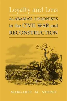 Loyalty and Loss: Alabama's Unionists in the Civil War and Reconstruction, Paperback/Margaret M. Storey