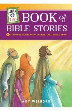 Loyola Kids Book of Bible Stories: 60 Scripture Stories Every Catholic Child Should Know - Amy Welborn