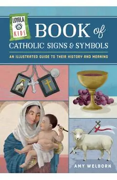 Loyola Kids Book of Catholic Signs & Symbols: An Illustrated Guide to Their History and Meaning - Amy Welborn