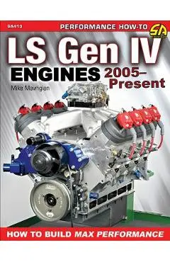 Ls Gen IV Engines 2005 - Present: How to Build Max Performance - Mike Mavrigian