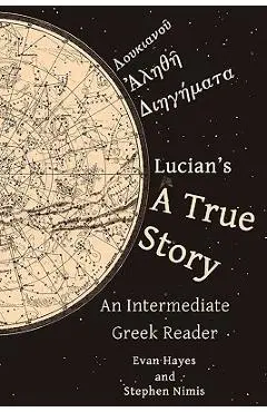 Lucian's A True Story: An Intermediate Greek Reader: Greek Text with Running Vocabulary and Commentary - Edgar Evan Hayes