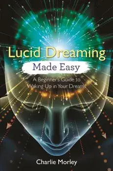 Lucid Dreaming Made Easy: A Beginner's Guide to Waking Up in Your Dreams, Paperback/Charlie Morley