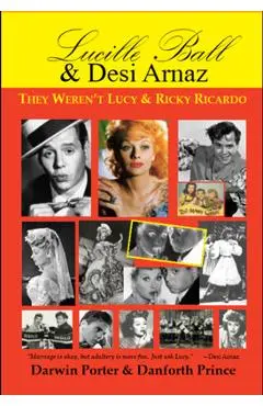 Lucille Ball and Desi Arnaz: They Weren't Lucy and Ricky Ricardo. Volume One (1911-1960) of a Two-Part Biography - Darwin Porter