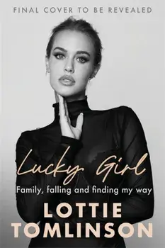 Lucky Girl. Family, falling and finding my way, Hardback/Lottie Tomlinson