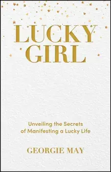 Lucky Girl. Unveiling the Secrets of Manifesting a Lucky Life, Paperback/Georgie May