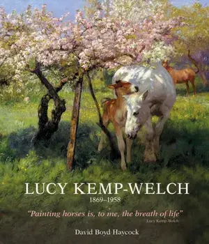 Lucy Kemp-Welch 1869-1958. The Life and Work of Lucy Kemp-Welch, Painter of Horses, Hardback/Dr David Boyd Haycock