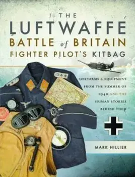 Luftwaffe Battle of Britain Fighter Pilots' Kitbag. An Ultimate Guide to Uniforms, Arms and Equipment from the Summer of 1940, Paperback/Mark Hillier