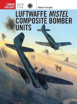 Luftwaffe Mistel Composite Bomber Units, Paperback/Robert Forsyth