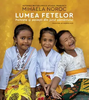 Lumea fetelor. Portrete si povesti din jurul pamantului/Mihaela Noroc