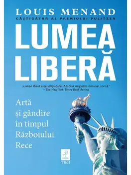 Lumea libera. Arta si gandire in timpul Razboiului Rece/Louis Menand