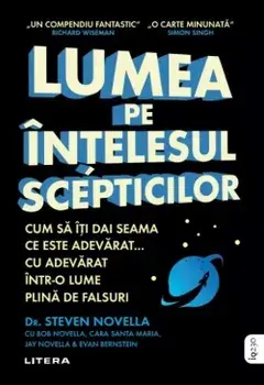 Lumea pe intelesul scepticilor. Cum sa iti dai seama ce este adevarat... cu adevarat intr-o lume plina de falsuri/Steven Novella