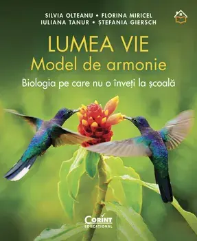Lumea vie. Model de armonie. Biologia pe care nu o inveti la scoala/Silvia Olteanu, Florina Miricel, Iulia Tanur, Stefania Giersch