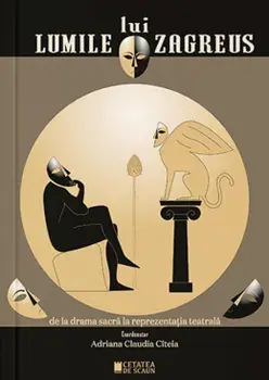 Lumile lui Zagreus. De la drama sacra la reprezentatia teatrala/Adriana Claudia Citeia