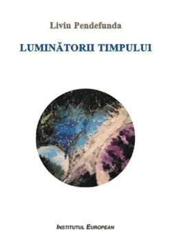 Luminatorii timpului/Liviu Pendefunda