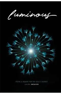 Luminous: Poems & Inquiry for the Soul's Journey - Laura Weaver