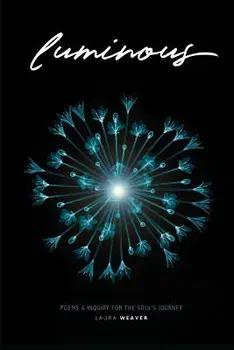 Luminous: Poems & Inquiry for the Soul's Journey, Paperback/Laura Weaver