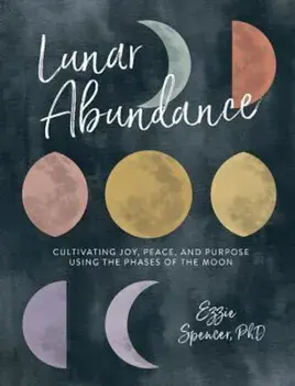 Lunar Abundance: Cultivating Joy, Peace, and Purpose Using the Phases of the Moon, Paperback/Ezzie Spencer