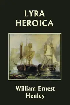 Lyra Heroica (Yesterday's Classics), Paperback/William Ernest Henley
