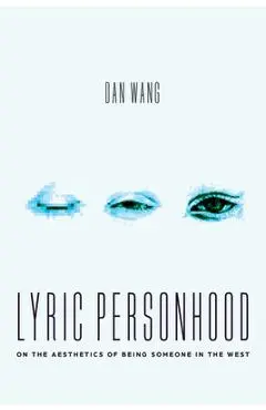 Lyric Personhood: On the Aesthetics of Being Someone in the West - Dan Wang