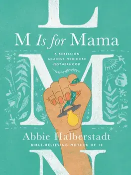 M Is for Mama: A Rebellion Against Mediocre Motherhood, Hardcover/Abbie Halberstadt