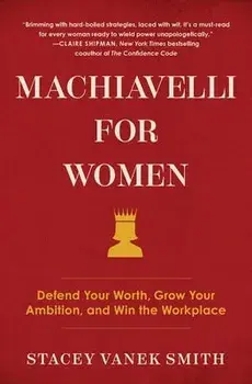 Machiavelli for Women: Defend Your Worth, Grow Your Ambition, and Win the Workplace, Paperback/Stacey Vanek Smith