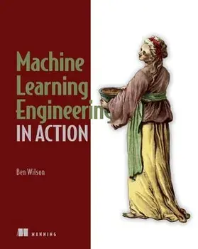 Machine Learning Engineering in Action, Paperback/Ben Wilson