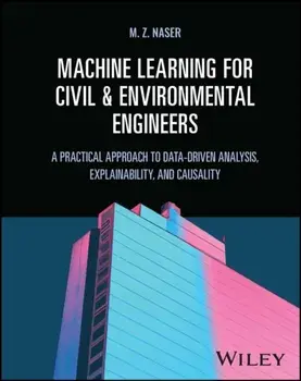 Machine Learning for Civil and Environmental Engineers. A Practical Approach to Data-Driven Analysis, Explainability, and Causality, Hardback/M. Z. (Clemson University, SC) Naser