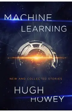 Machine Learning: New and Collected Stories - Hugh Howey