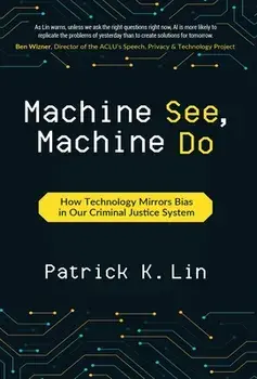 Machine See, Machine Do: How Technology Mirrors Bias in Our Criminal Justice System, Hardcover/Patrick K. Lin