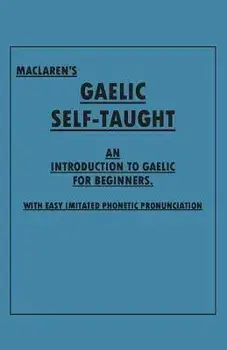 Maclaren's Gaelic Self-Taught - An Introduction to Gaelic for Beginners - With Easy Imitated Phonetic Pronunciation/***