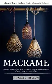 Macrame: A Complete Step-by-step Guide Updated & Illustrated for Beginners (Improve Your Designs With Illustrated Projects and, Paperback/Hipolito Nelson