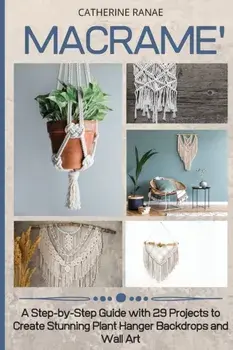 Macramé: A step-by-step guide with 29 projects to create stunning plant hanger backdrops and wall art, Paperback/Catherine Ranae