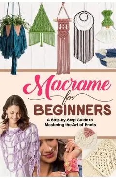Macrame for Beginners: A Step-by-Step Guide to Mastering the Art of Knots - Jennifer Chan